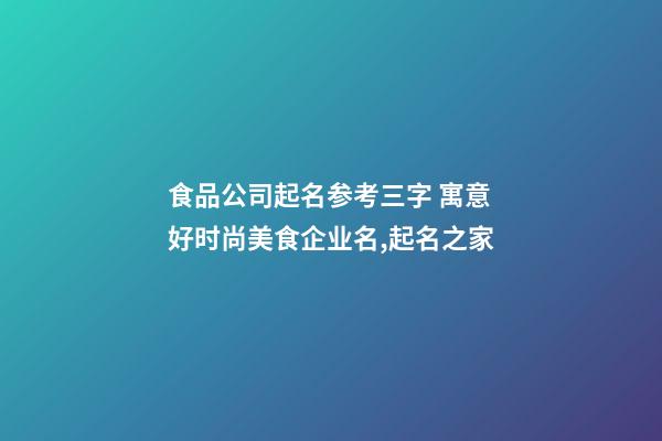 食品公司起名参考三字 寓意好时尚美食企业名,起名之家-第1张-公司起名-玄机派